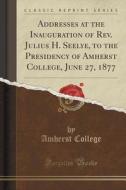 Addresses At The Inauguration Of Rev. Julius H. Seelye, To The Presidency Of Amherst College, June 27, 1877 (classic Reprint) di Amherst College edito da Forgotten Books