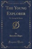 The Young Explorer di Horatio Alger edito da Forgotten Books