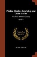 Phelim Otoole S Courtship and Other Stories: The Works of William Carleton; Volume 3 di William Carleton edito da CHIZINE PUBN