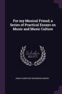 For My Musical Friend; A Series of Practical Essays on Music and Music Culture di Annie Aubertine Woodward Moore edito da CHIZINE PUBN