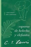 Esporas de Helecho Y Elefantes: Y Otros Ensayos Sobre Cristianismo di C. S. Lewis edito da GRUPO NELSON