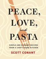 Peace, Love, and Pasta: Simple and Elegant Recipes from a Chef's Home Kitchen di Scott Conant edito da ABRAMS