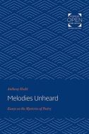 Melodies Unheard: Essays on the Mysteries of Poetry di Anthony Hecht edito da JOHNS HOPKINS UNIV PR