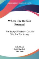 Where The Buffalo Roamed: The Story Of Western Canada Told For The Young di E. L. Marsh edito da Kessinger Publishing, Llc