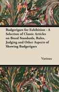 Budgerigars for Exhibition - A Selection of Classic Articles on Breed Standards, Rules, Judging and Other Aspects of Sho di Various edito da Bradley Press