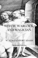 Witch, Warlock, and Magician: Historical Sketches of Magic and Witchcraft in England and Scotland di W. H. Davenport Adams edito da Createspace