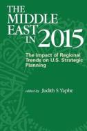The Middle East in 2015: The Impact of Regional Trends on U.S. Strategic Panning di Judith S. Yaphe edito da Createspace