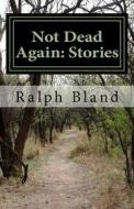 Not Dead Again: Stories di Ralph Bland edito da Createspace