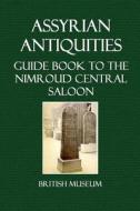Assyrian Antiquities. Guide Book to the Nimroud Central Saloon di British Museum edito da Createspace