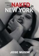 Naked in New York: Photography, Art, Eroticism, and Sex di Jose Musse edito da Createspace