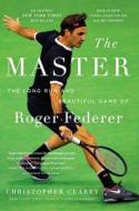 The Master: The Long Run and Beautiful Game of Roger Federer di Christopher Clarey edito da TWELVE