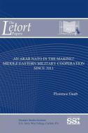 An Arab NATO in the Making: Middle Eastern Military Cooperation Since 2011: Middle Eastern Military Cooperation Since 20 di Florence Gaub edito da DEPARTMENT OF THE ARMY