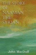 The Story Of Naaman The Syrian, An Old Testament Chapter In Providence And Grace di John Macduff edito da Bottom Of The Hill Publishing
