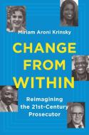 Change from Within: Reimagining the 21st-Century Prosecutor di Miriam Aroni Krinsky edito da NEW PR