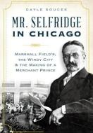 Mr. Selfridge in Chicago:: Marshall Field's, the Windy City & the Making of a Merchant Prince di Gayle Soucek edito da HISTORY PR