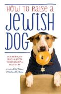 How To Raise A Jewish Dog di Rabbis of Boca Raton Theological Seminary, Ellis Weiner, Barbara Davilman edito da Orion Publishing Co