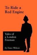To Ride A Red Engine di Dave Wilson edito da Jeremy Mills Publishing