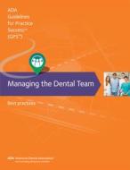 Managing the Dental Team: Guidelines for Practice Success: Best Practices di American Dental Association edito da AMER DENTAL ASSN