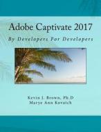 Adobe Captivate 2017 by Developers for Developers di Kevin Brown Ph. D., Marye Ann Kovatch edito da Createspace Independent Publishing Platform