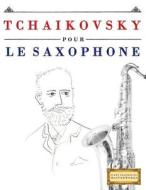 Tchaikovsky Pour Le Saxophone: 10 Pieces Faciles Pour Le Saxophone Debutant Livre di Easy Classical Masterworks edito da Createspace Independent Publishing Platform