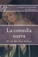 La Comedia Nueva: El Si de Las Ninas di Leandro Fernandez de Moratin edito da Createspace Independent Publishing Platform
