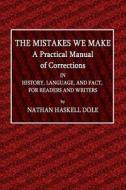 The Mistakes We Make of Corrections: A Practical Manual in History, Language, and Fact, for Readers and Writers di Nathan Haskell Dole edito da Createspace Independent Publishing Platform