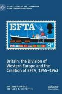 Britain, The Division Of Western Europe And The Creation Of EFTA, 1955-1963 di Matthew Broad, Richard T. Griffiths edito da Springer Nature Switzerland AG