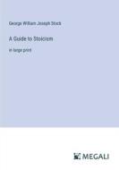 A Guide to Stoicism di George William Joseph Stock edito da Megali Verlag