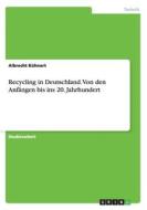 Recycling In Deutschland. Von Den Anf Ngen Bis Ins 20. Jahrhundert di Albrecht Kuhnert edito da Grin Publishing