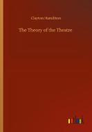The Theory of the Theatre di Clayton Hamiltton edito da Outlook Verlag