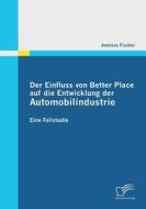 Der Einfluss von Better Place auf die Entwicklung der Automobilindustrie di Andreas Fischer edito da Diplomica Verlag