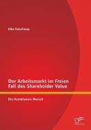 Der Arbeitsmarkt im Freien Fall des Shareholder Value: Die Handelsware Mensch di Elke Schallmey edito da Diplomica Verlag