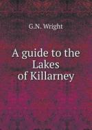 A Guide To The Lakes Of Killarney di George Newenham Wright edito da Book On Demand Ltd.