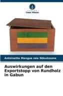 Auswirkungen auf den Exportstopp von Rundholz in Gabun di Antoinette Mengue née Ndoutoume edito da Verlag Unser Wissen