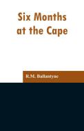 Six Months at the Cape di R. M. Ballantyne edito da Alpha Editions