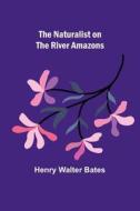 The Naturalist on the River Amazons di Henry Walter Bates edito da Alpha Editions