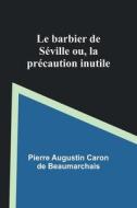 Le barbier de Séville; ou, la précaution inutile di Pierre Augustin Beaumarchais edito da Alpha Editions