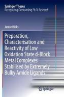 Preparation, Characterisation and Reactivity of Low Oxidation State d-Block Metal Complexes Stabilised by Extremely Bulk di Jamie Hicks edito da Springer Singapore