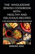 The Wholesome Jewish Cookbook With Healthy And Delicious Recipes For Beginners And Dummies di COLE ENEDINO COLE edito da Independently Published