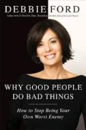 Why Good People Do Bad Things: How to Stop Being Your Own Worst Enemy di Debbie Ford edito da HarperOne