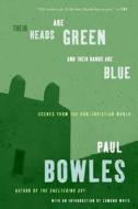 Their Heads Are Green and Their Hands Are Blue: Scenes from the Non-Christian World di Paul Bowles edito da PERENNIAL