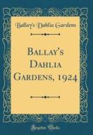 Ballay's Dahlia Gardens, 1924 (Classic Reprint) di Ballay's Dahlia Gardens edito da Forgotten Books