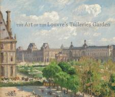 The Art of the Louvre′s Tuileries Garden di Laura Corey edito da Yale University Press