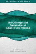 The Challenges and Opportunities of Advance Care Planning: Proceedings of a Workshop di National Academies Of Sciences Engineeri, Health And Medicine Division, Board On Health Sciences Policy edito da NATL ACADEMY PR