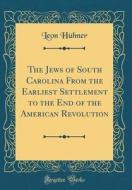 The Jews of South Carolina from the Earliest Settlement to the End of the American Revolution (Classic Reprint) di Leon Huhner edito da Forgotten Books