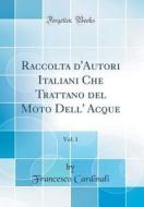 Raccolta D'Autori Italiani Che Trattano del Moto Dell' Acque, Vol. 1 (Classic Reprint) di Francesco Cardinali edito da Forgotten Books