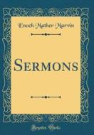 Sermons (Classic Reprint) di Enoch Mather Marvin edito da Forgotten Books