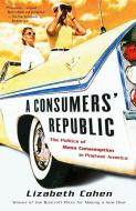 A Consumers' Republic: The Politics of Mass Consumption in Postwar America di Lizabeth Cohen edito da VINTAGE