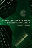 Utopia on the 6th Floor: Work, Death, & Taxes-Part 2 di Steven H. Propp edito da AUTHORHOUSE