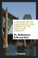 A Treatise on the Assaying of Lead, Copper, Silver, Gold, and Mercury di Th. Bodemann, Bruno Kerl edito da Trieste Publishing